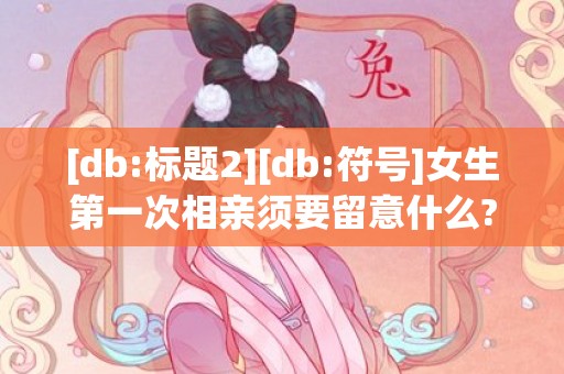 [db:标题2][db:符号]女生第一次相亲须要留意什么?