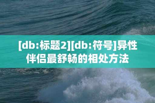 [db:标题2][db:符号]异性伴侣最舒畅的相处方法