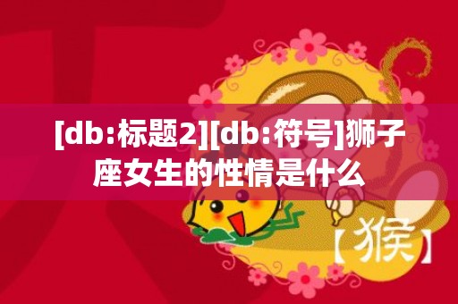 [db:标题2][db:符号]狮子座女生的性情是什么