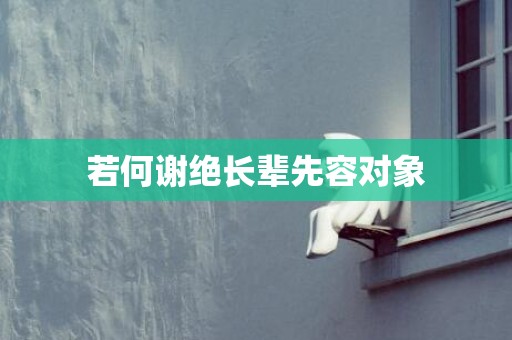 若何谢绝长辈先容对象