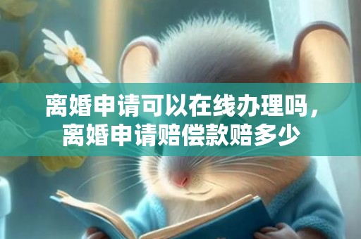 离婚申请可以在线办理吗，离婚申请赔偿款赔多少