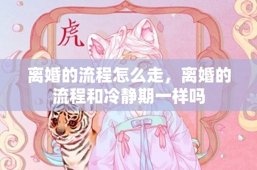 离婚的流程怎么走，离婚的流程和冷静期一样吗