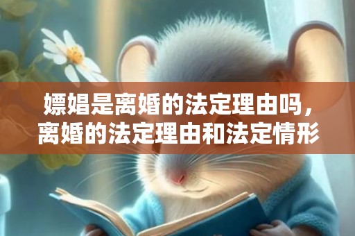 嫖娼是离婚的法定理由吗，离婚的法定理由和法定情形