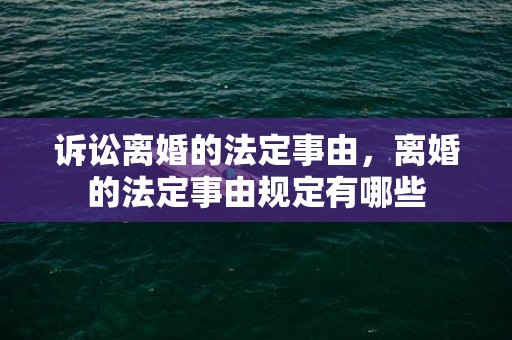 诉讼离婚的法定事由，离婚的法定事由规定有哪些