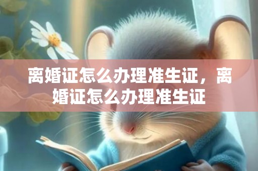 离婚证怎么办理准生证，离婚证怎么办理准生证