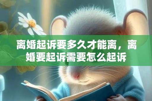 离婚起诉要多久才能离，离婚要起诉需要怎么起诉