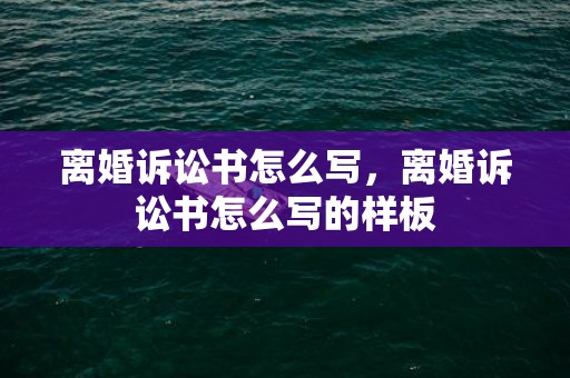 离婚诉讼书怎么写，离婚诉讼书怎么写的样板