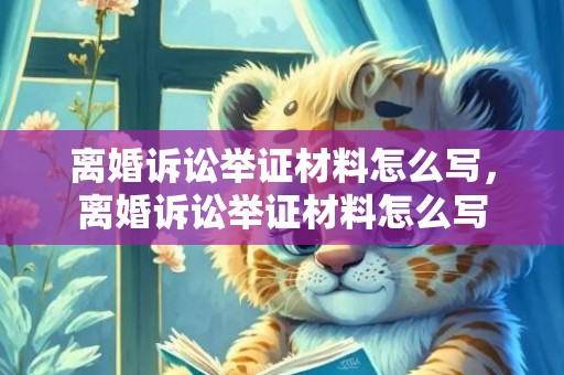 离婚诉讼举证材料怎么写，离婚诉讼举证材料怎么写