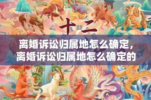 离婚诉讼归属地怎么确定，离婚诉讼归属地怎么确定的