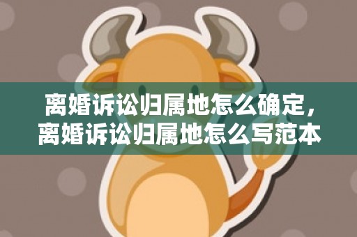 离婚诉讼归属地怎么确定，离婚诉讼归属地怎么写范本
