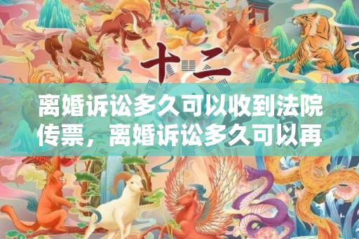 离婚诉讼多久可以收到法院传票，离婚诉讼多久可以再次提起