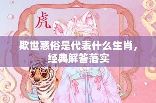 欺世惑俗是代表什么生肖，经典解答落实