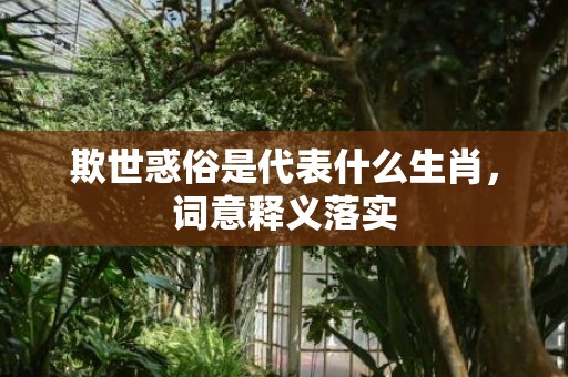 欺世惑俗是代表什么生肖，词意释义落实
