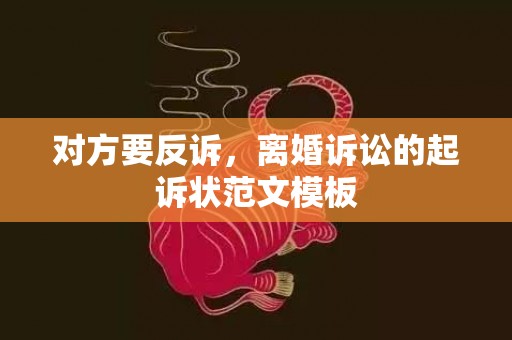 对方要反诉，离婚诉讼的起诉状范文模板
