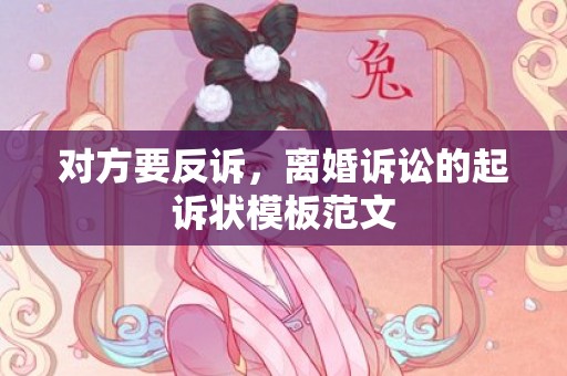 对方要反诉，离婚诉讼的起诉状模板范文