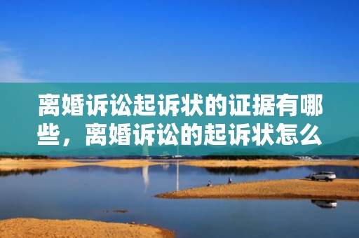 离婚诉讼起诉状的证据有哪些，离婚诉讼的起诉状怎么写的