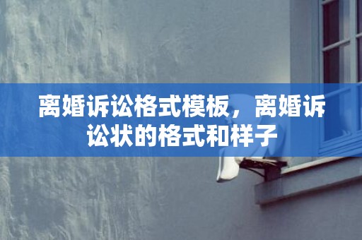 离婚诉讼格式模板，离婚诉讼状的格式和样子