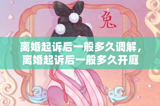 离婚起诉后一般多久调解，离婚起诉后一般多久开庭