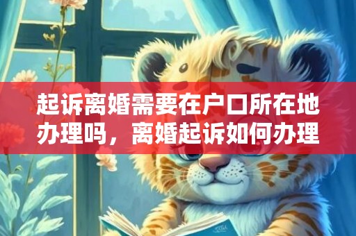 起诉离婚需要在户口所在地办理吗，离婚起诉如何办理离婚证件