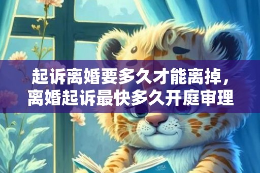 起诉离婚要多久才能离掉，离婚起诉最快多久开庭审理