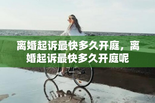 离婚起诉最快多久开庭，离婚起诉最快多久开庭呢