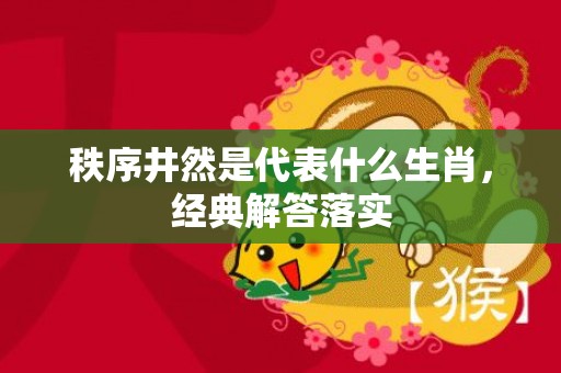 秩序井然是代表什么生肖，经典解答落实