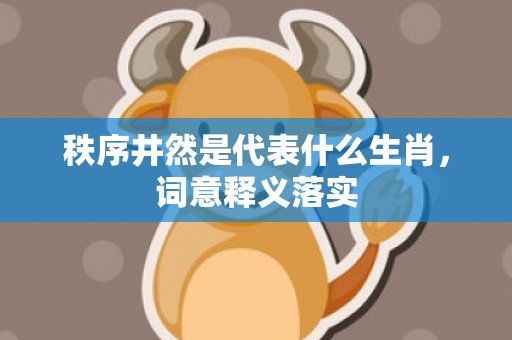 秩序井然是代表什么生肖，词意释义落实