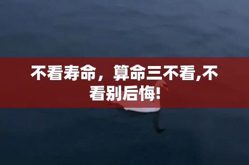 不看寿命，算命三不看,不看别后悔!