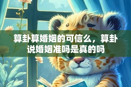 算卦算婚姻的可信么，算卦说婚姻准吗是真的吗