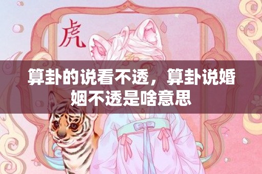 算卦的说看不透，算卦说婚姻不透是啥意思