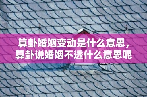 算卦婚姻变动是什么意思，算卦说婚姻不透什么意思呢