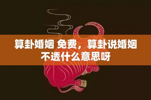 算卦婚姻 免费，算卦说婚姻不透什么意思呀