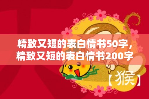 精致又短的表白情书50字，精致又短的表白情书200字