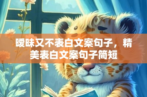 暧昧又不表白文案句子，精美表白文案句子简短