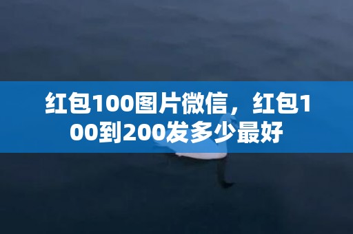 红包100图片微信，红包100到200发多少最好