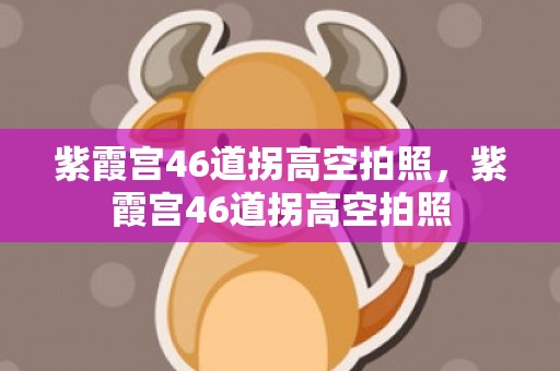 紫霞宫46道拐高空拍照，紫霞宫46道拐高空拍照