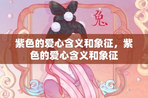 紫色的爱心含义和象征，紫色的爱心含义和象征