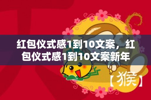 红包仪式感1到10文案，红包仪式感1到10文案新年