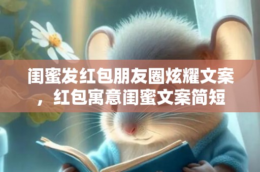闺蜜发红包朋友圈炫耀文案，红包寓意闺蜜文案简短