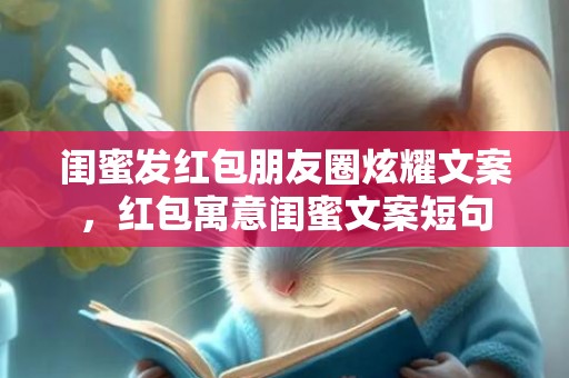闺蜜发红包朋友圈炫耀文案，红包寓意闺蜜文案短句