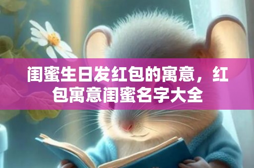 闺蜜生日发红包的寓意，红包寓意闺蜜名字大全