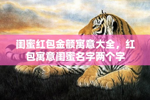 闺蜜红包金额寓意大全，红包寓意闺蜜名字两个字