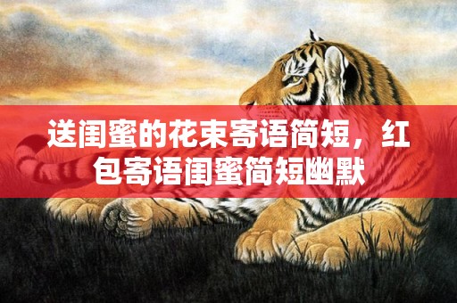 送闺蜜的花束寄语简短，红包寄语闺蜜简短幽默