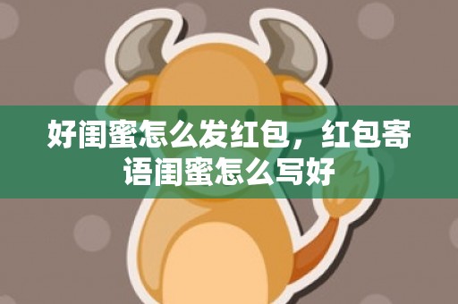 好闺蜜怎么发红包，红包寄语闺蜜怎么写好