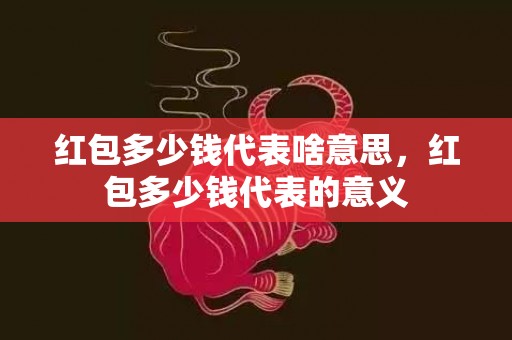 红包多少钱代表啥意思，红包多少钱代表的意义