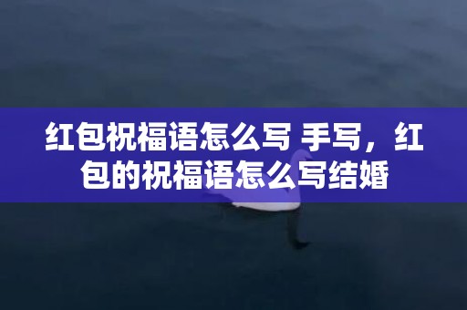 红包祝福语怎么写 手写，红包的祝福语怎么写结婚