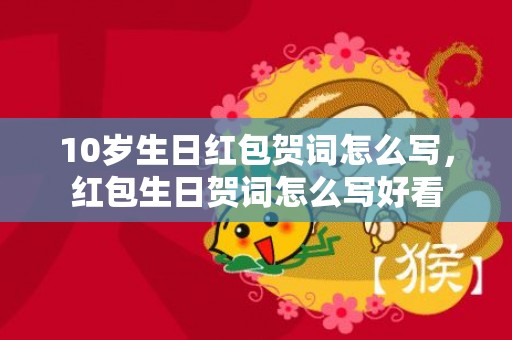 10岁生日红包贺词怎么写，红包生日贺词怎么写好看