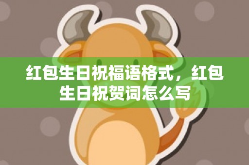 红包生日祝福语格式，红包生日祝贺词怎么写