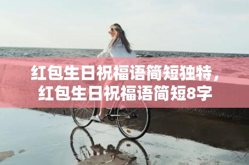 红包生日祝福语简短独特，红包生日祝福语简短8字