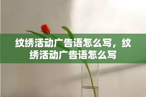 纹绣活动广告语怎么写，纹绣活动广告语怎么写